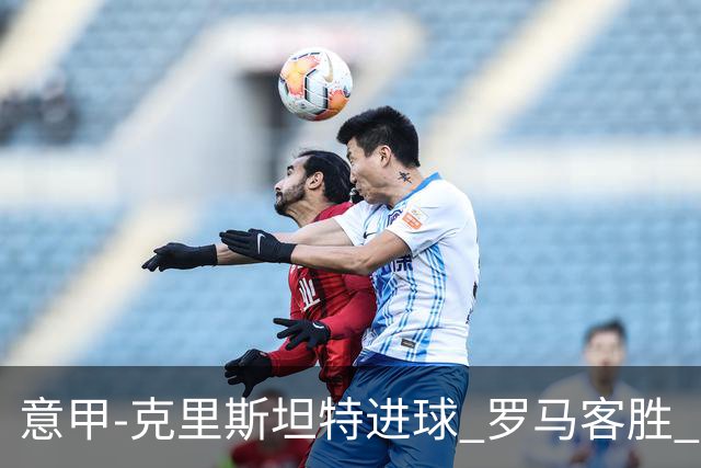 意甲-克里斯坦特进球 罗马客胜 穆里尼奥首战告捷