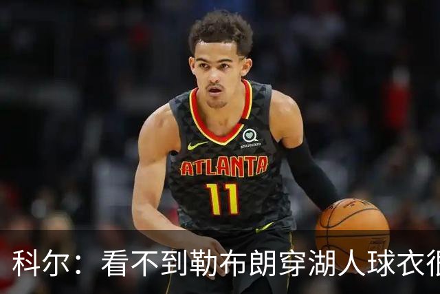 科尔：看不到勒布朗穿湖人球衣很奇怪 如今这是全新的湖人和勇士