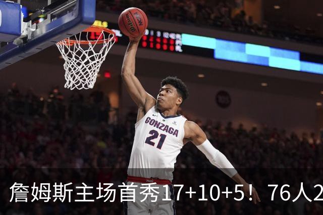 詹姆斯主场首秀17+10+5！76人29分逆转骑士 马克西米切尔均轰32分